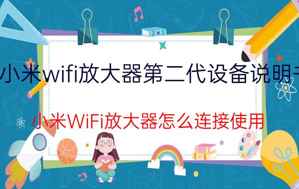 小米wifi放大器第二代设备说明书 小米WiFi放大器怎么连接使用？